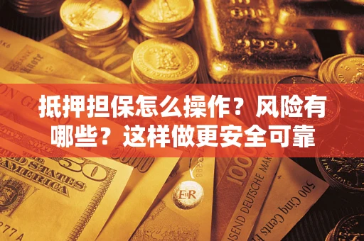 济南抵押担保怎么操作？风险有哪些？这样做更安全可靠