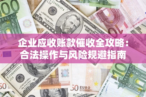 济南企业应收账款催收全攻略：合法操作与风险规避指南