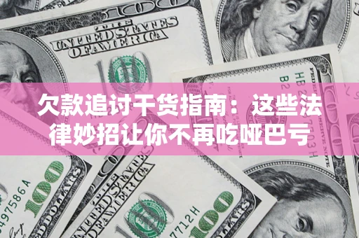 济南欠款追讨干货指南：这些法律妙招让你不再吃哑巴亏