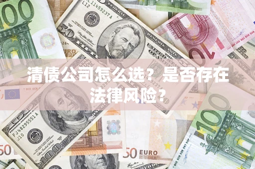 济南清债公司怎么选？是否存在法律风险？