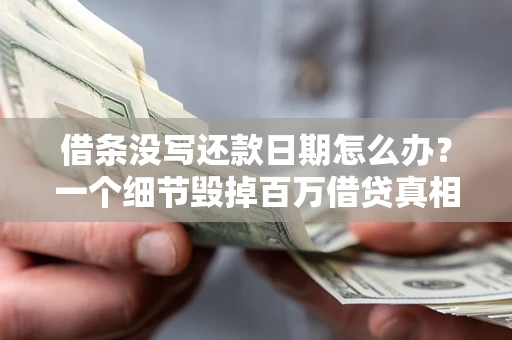 济南借条没写还款日期怎么办？一个细节毁掉百万借贷真相