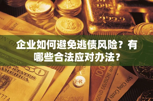 济南企业如何避免逃债风险？有哪些合法应对办法？