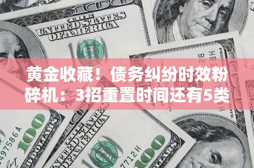 济南黄金收藏！债务纠纷时效粉碎机：3招重置时间还有5类不设年限的特殊债务