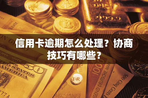 济南信用卡逾期怎么处理？协商技巧有哪些？