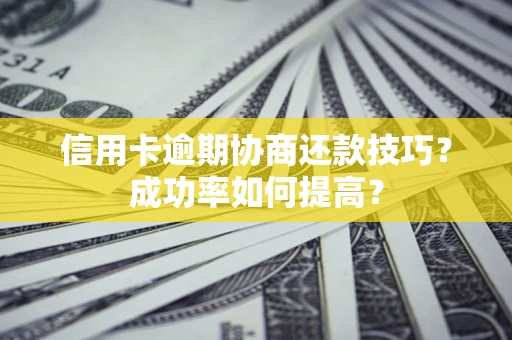 济南信用卡逾期协商还款技巧？成功率如何提高？