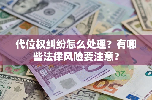 济南代位权纠纷怎么处理？有哪些法律风险要注意？