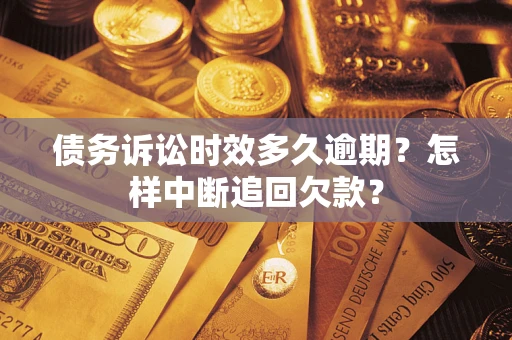 济南债务诉讼时效多久逾期？怎样中断追回欠款？