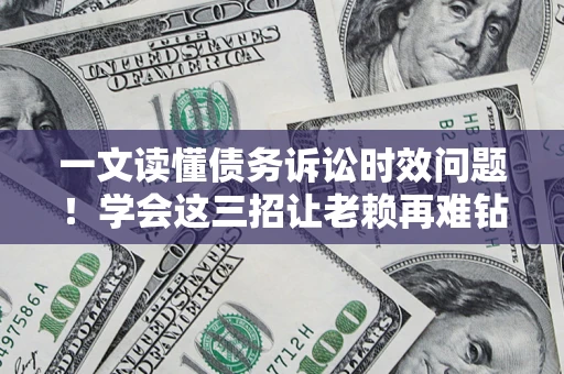济南一文读懂债务诉讼时效问题！学会这三招让老赖再难钻空子