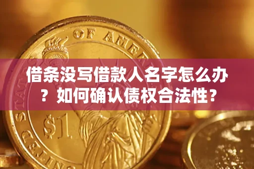 济南借条没写借款人名字怎么办？如何确认债权合法性？