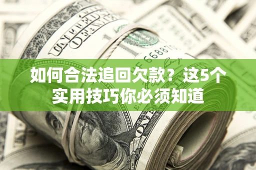 济南如何合法追回欠款？这5个实用技巧你必须知道