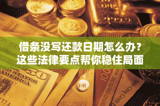 济南借条没写还款日期怎么办？这些法律要点帮你稳住局面