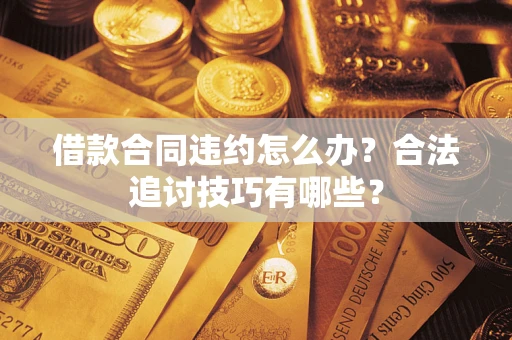济南借款合同违约怎么办？合法追讨技巧有哪些？