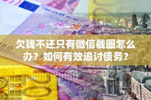 济南欠钱不还只有微信截图怎么办？如何有效追讨债务？