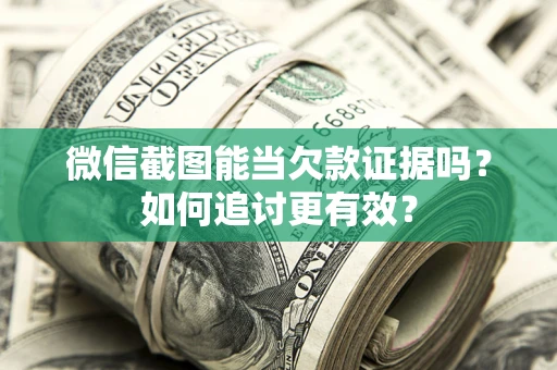 济南微信截图能当欠款证据吗？如何追讨更有效？