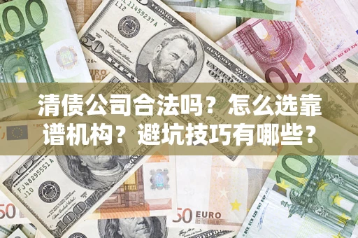 济南清债公司合法吗？怎么选靠谱机构？避坑技巧有哪些？