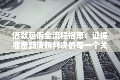 济南借款起诉全流程指南：证据准备到法院判决的每一个关键步骤