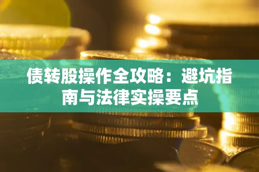 济南债转股操作全攻略：避坑指南与法律实操要点
