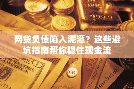 济南网贷负债陷入泥潭？这些避坑指南帮你稳住现金流