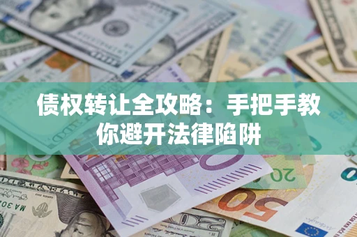 济南债权转让全攻略：手把手教你避开法律陷阱