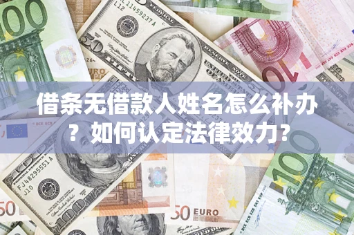 济南借条无借款人姓名怎么补办？如何认定法律效力？
