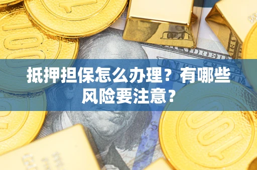 济南抵押担保怎么办理？有哪些风险要注意？