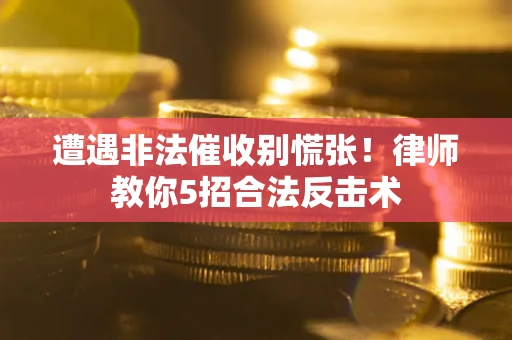 济南遭遇非法催收别慌张！律师教你5招合法反击术