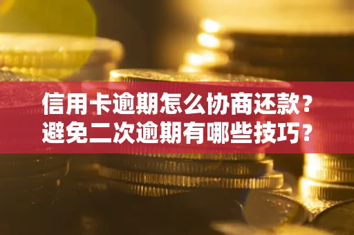 济南信用卡逾期怎么协商还款？避免二次逾期有哪些技巧？