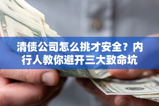 济南清债公司怎么挑才安全?内行人教你避开三大致命坑 济南清债公司怎么挑才安全?内行人教你避开三大致命坑