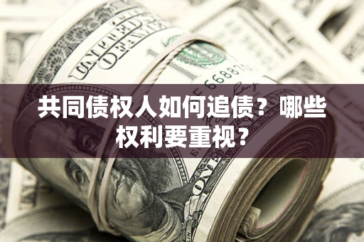 济南共同债权人如何追债？哪些权利要重视？