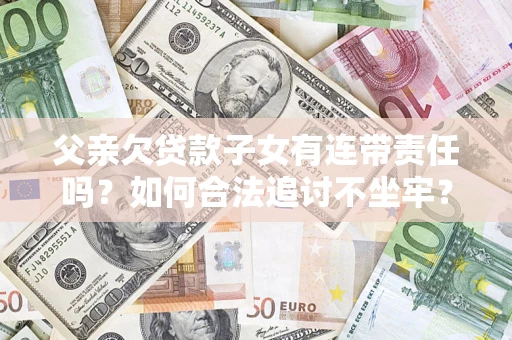 济南父亲欠贷款子女有连带责任吗？如何合法追讨不坐牢？