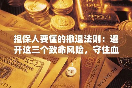 济南担保人要懂的撤退法则：避开这三个致命风险，守住血汗钱