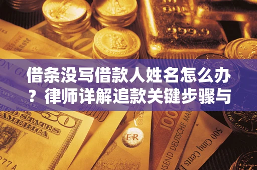 济南借条没写借款人姓名怎么办？律师详解追款关键步骤与证据链构建