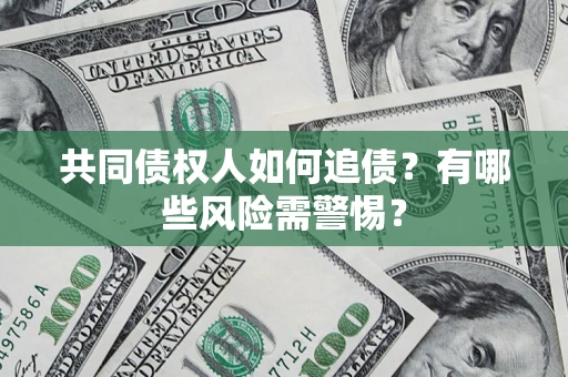 济南共同债权人如何追债？有哪些风险需警惕？