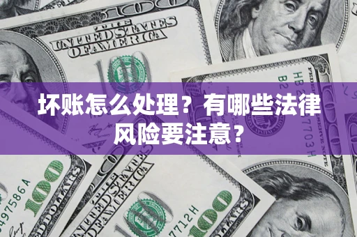 济南坏账怎么处理？有哪些法律风险要注意？