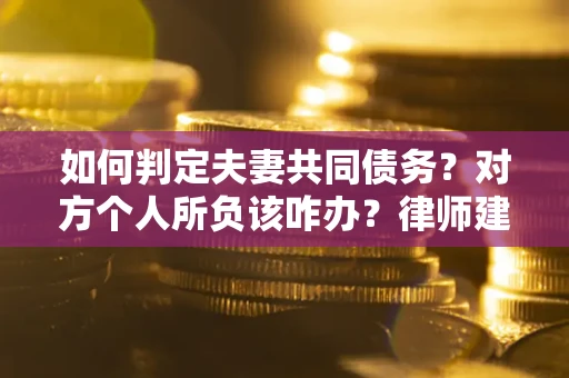 济南如何判定夫妻共同债务？对方个人所负该咋办？律师建议