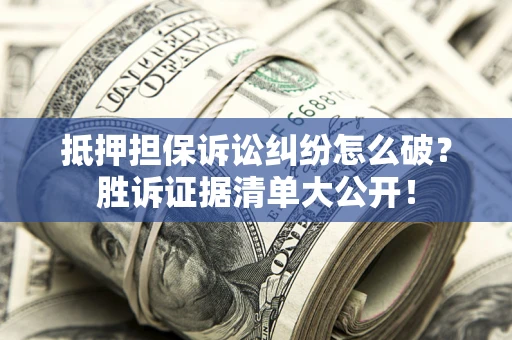 济南抵押担保诉讼纠纷怎么破？胜诉证据清单大公开！