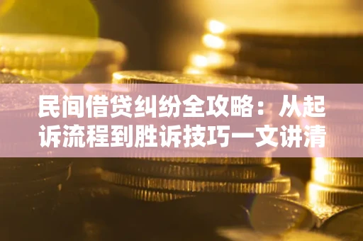 济南民间借贷纠纷全攻略：从起诉流程到胜诉技巧一文讲清