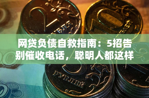 济南网贷负债自救指南：5招告别催收电话，聪明人都这样做
