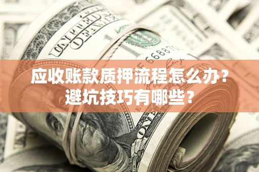 济南应收账款质押流程怎么办？避坑技巧有哪些？