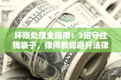 济南坏账处理全指南：3招守住钱袋子，律师教你避开法律雷区
