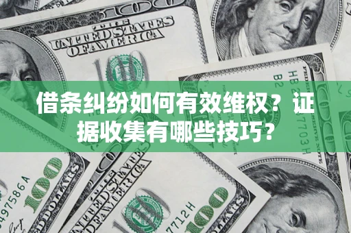 济南借条纠纷如何有效维权？证据收集有哪些技巧？
