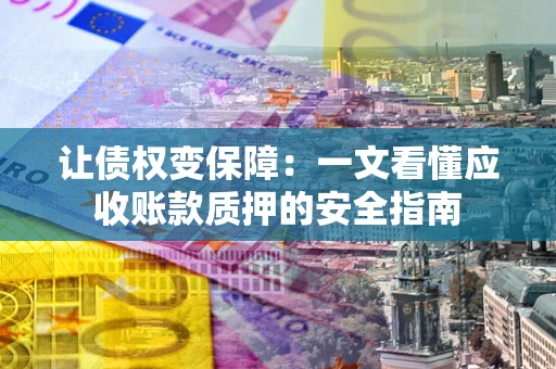 济南让债权变保障：一文看懂应收账款质押的安全指南
