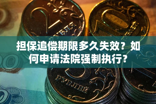 济南担保追偿期限多久失效？如何申请法院强制执行？