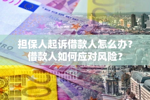 济南担保人起诉借款人怎么办？借款人如何应对风险？