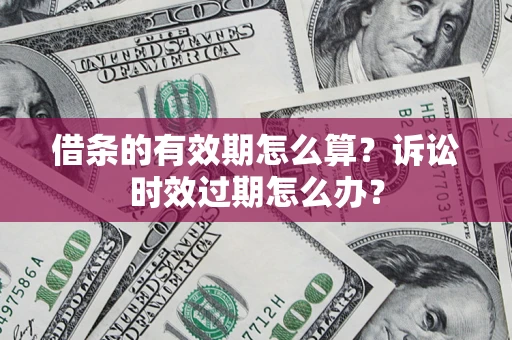 济南借条的有效期怎么算？诉讼时效过期怎么办？