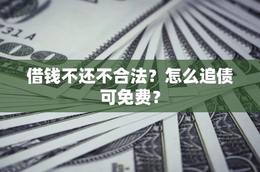 济南借钱不还不合法？怎么追债可免费？