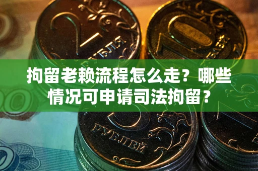 济南拘留老赖流程怎么走?哪些情况可申请司法拘留? 济南拘留老赖流程怎么走?哪些情况可申请司法拘留?