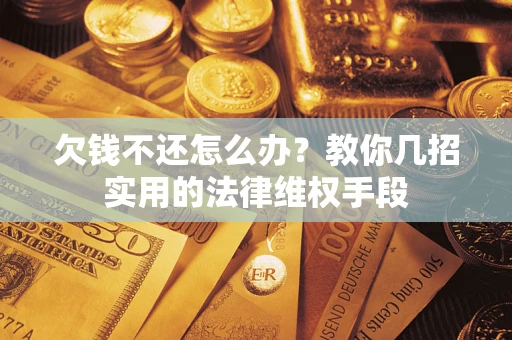 济南欠钱不还怎么办？教你几招实用的法律维权手段