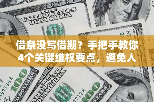 济南借条没写借期？手把手教你4个关键维权要点，避免人财两空