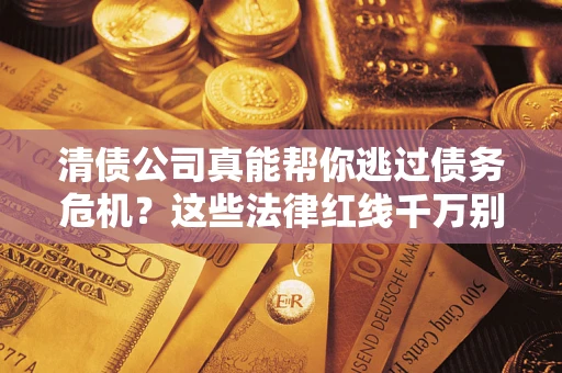 济南清债公司真能帮你逃过债务危机？这些法律红线千万别踩